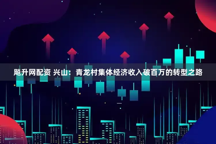 飚升网配资 兴山：青龙村集体经济收入破百万的转型之路