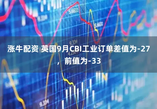 涨牛配资 英国9月CBI工业订单差值为-27，前值为-33