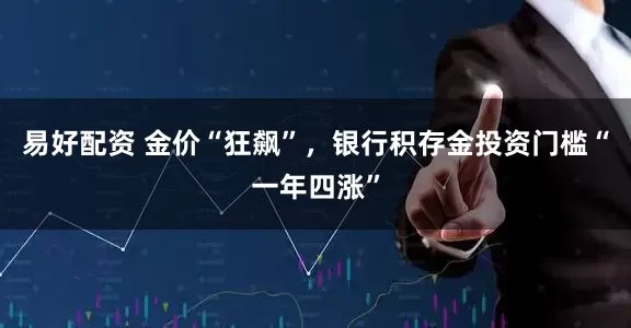 易好配资 金价“狂飙”，银行积存金投资门槛“一年四涨”
