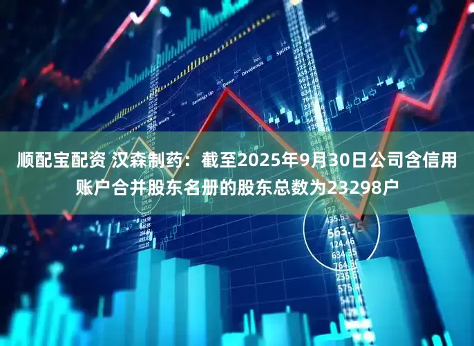 顺配宝配资 汉森制药：截至2025年9月30日公司含信用账户合并股东名册的股东总数为23298户