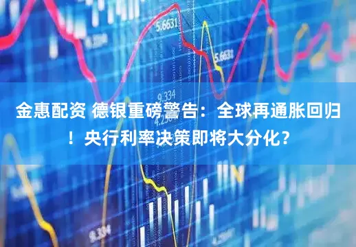 金惠配资 德银重磅警告：全球再通胀回归！央行利率决策即将大分化？