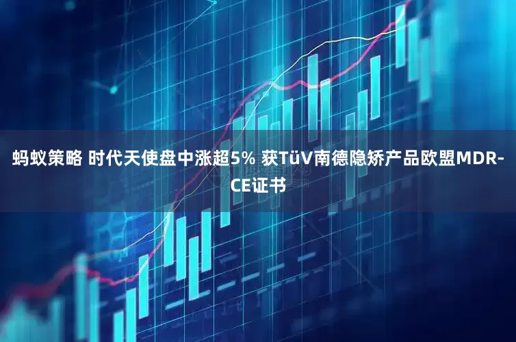 蚂蚁策略 时代天使盘中涨超5% 获TüV南德隐矫产品欧盟MDR-CE证书